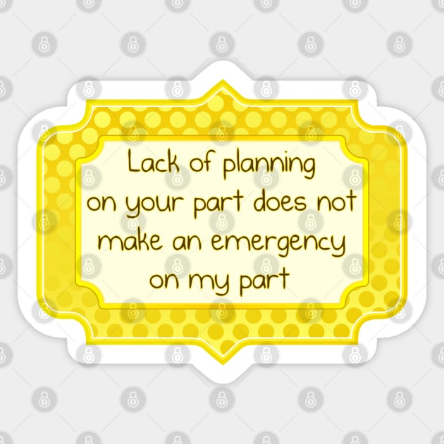 Lack of planning on your part Sticker by SnarkCentral